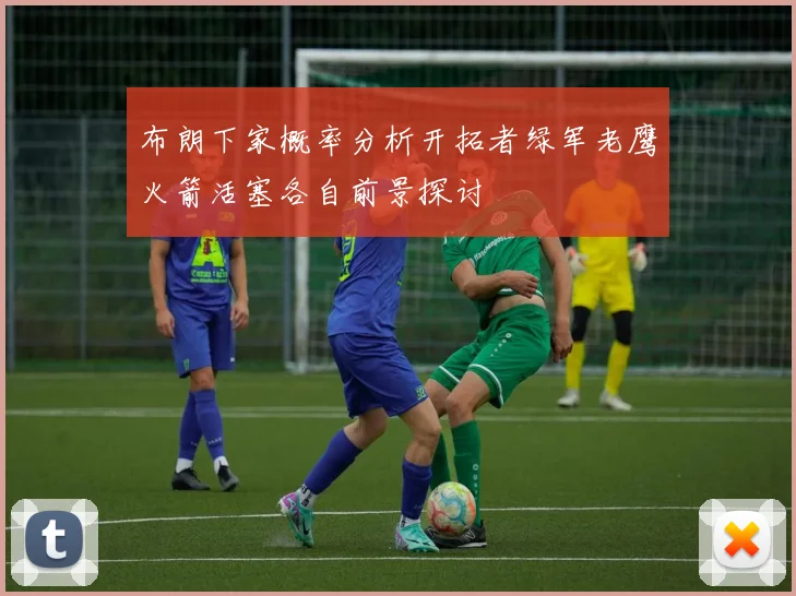 布朗下家概率分析开拓者绿军老鹰火箭活塞各自前景探讨