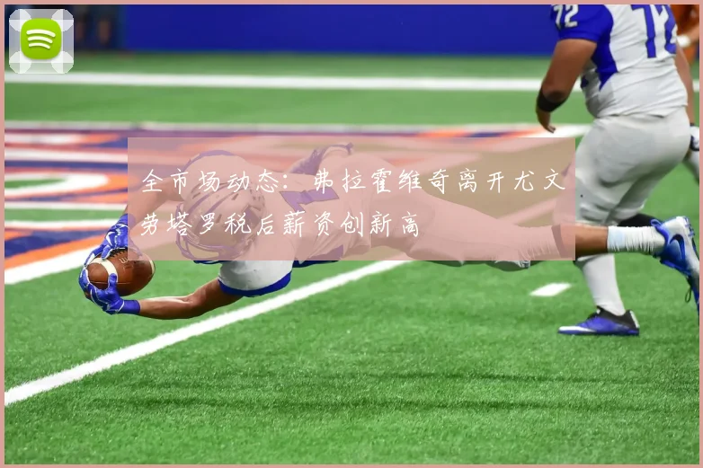 全市场动态：弗拉霍维奇离开尤文劳塔罗税后薪资创新高