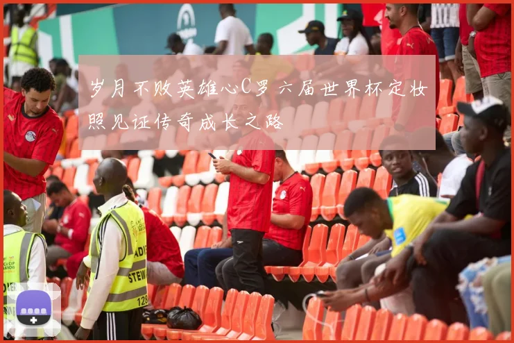 岁月不败英雄心C罗六届世界杯定妆照见证传奇成长之路