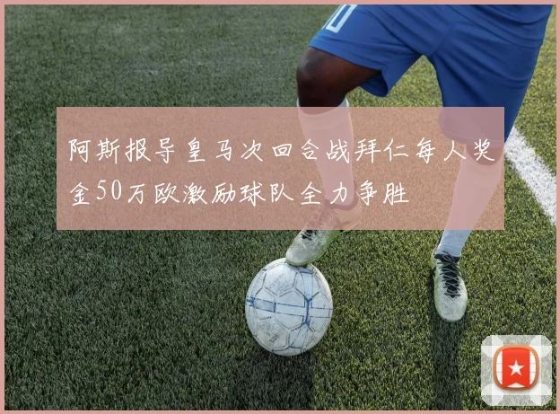 阿斯报导皇马次回合战拜仁每人奖金50万欧激励球队全力争胜