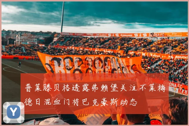 普莱滕贝格透露弗赖堡关注不莱梅德日混血门将巴克豪斯动态
