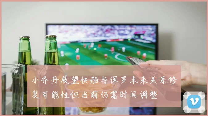 小乔丹展望快船与保罗未来关系修复可能性但当前仍需时间调整