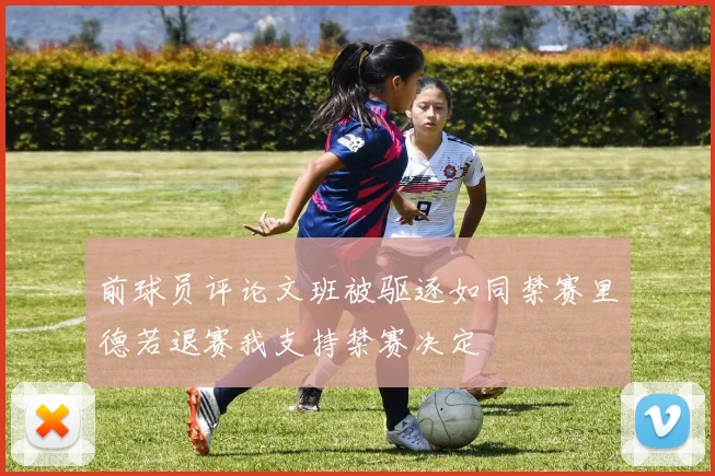 前球员评论文班被驱逐如同禁赛里德若退赛我支持禁赛决定
