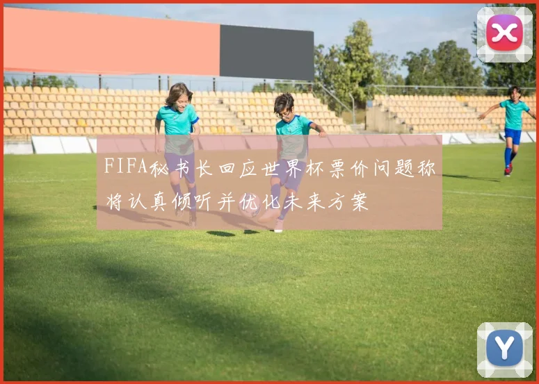 FIFA秘书长回应世界杯票价问题称将认真倾听并优化未来方案