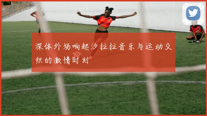 深体外场响起沙拉拉音乐与运动交织的激情时刻