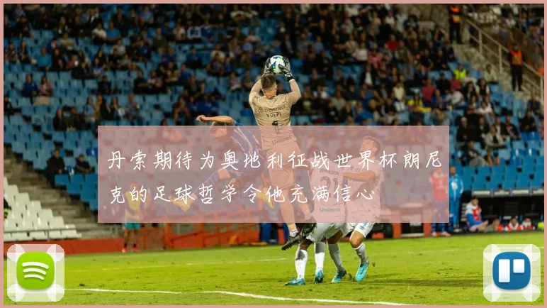 丹索期待为奥地利征战世界杯朗尼克的足球哲学令他充满信心