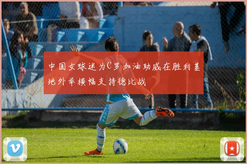 中国女球迷为C罗加油助威在胜利基地外举横幅支持德比战