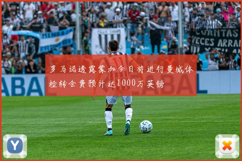 罗马诺透露蒙加今日将进行曼城体检转会费预计达1000万英镑
